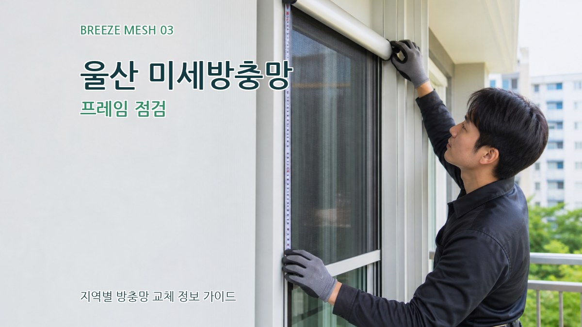 울산 미세방충망 프레임 점검