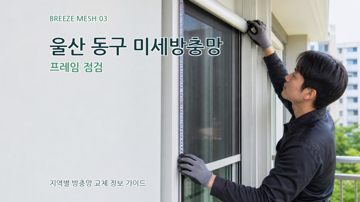 울산 동구 미세방충망 프레임 점검
