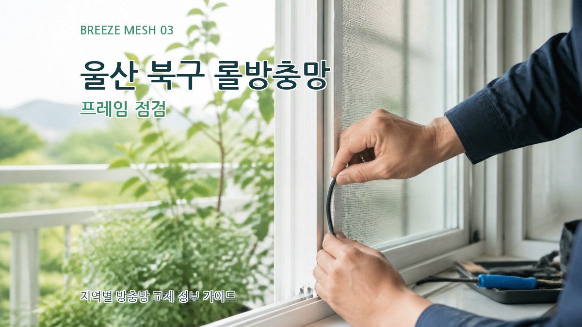 울산 북구 롤방충망 프레임 점검