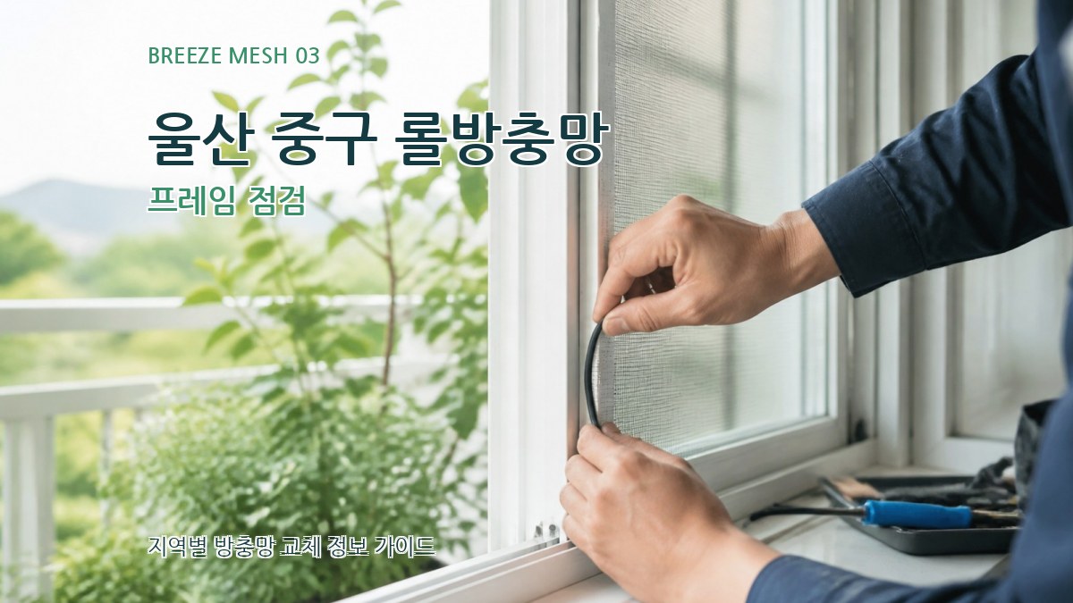 울산 중구 롤방충망 프레임 점검