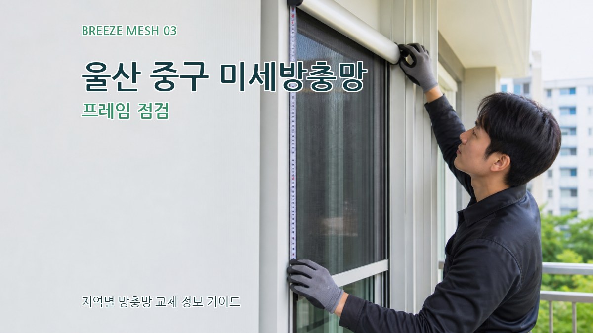 울산 중구 미세방충망 프레임 점검